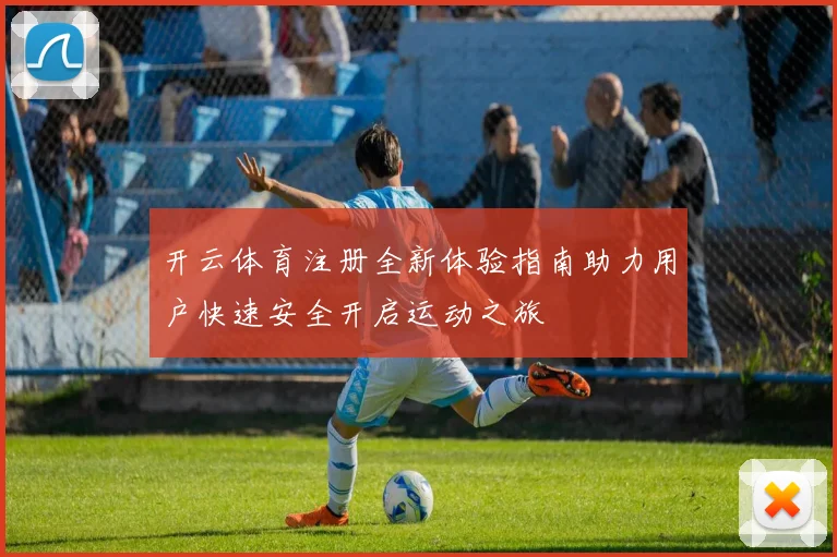 开云体育注册全新体验指南助力用户快速安全开启运动之旅