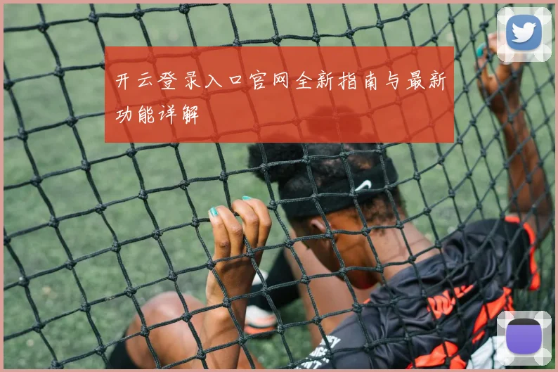 开云登录入口官网全新指南与最新功能详解